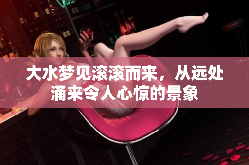 大水梦见滚滚而来，从远处涌来令人心惊的景象