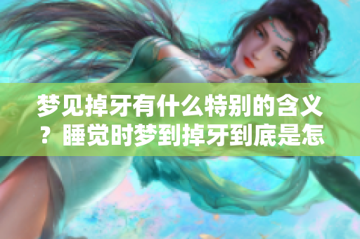 梦见掉牙有什么特别的含义？睡觉时梦到掉牙到底是怎么回事呢