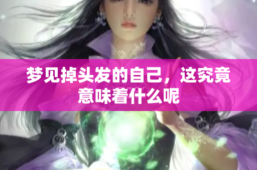 梦见掉头发的自己，这究竟意味着什么呢