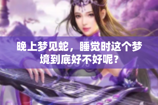 晚上梦见蛇，睡觉时这个梦境到底好不好呢？