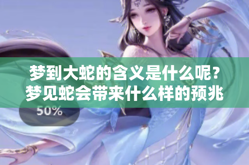 梦到大蛇的含义是什么呢？梦见蛇会带来什么样的预兆呢