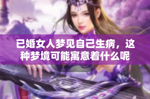 已婚女人梦见自己生病，这种梦境可能寓意着什么呢