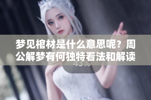 梦见棺材是什么意思呢？周公解梦有何独特看法和解读呢