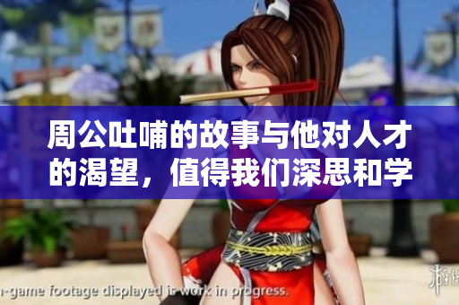 周公吐哺的故事与他对人才的渴望，值得我们深思和学习