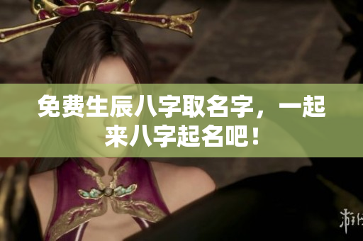 免费生辰八字取名字，一起来八字起名吧！