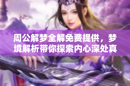 周公解梦全解免费提供，梦境解析带你探索内心深处真相