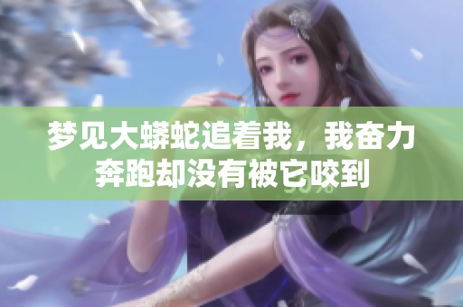 梦见大蟒蛇追着我，我奋力奔跑却没有被它咬到