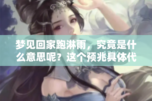 梦见回家跑淋雨，究竟是什么意思呢？这个预兆具体代表了什么呢？