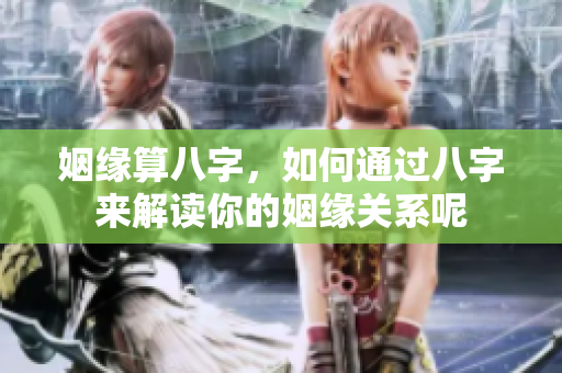 姻缘算八字，如何通过八字来解读你的姻缘关系呢