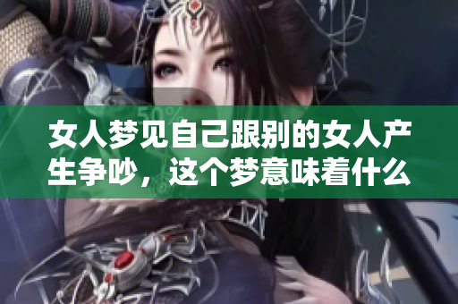 女人梦见自己跟别的女人产生争吵，这个梦意味着什么呢