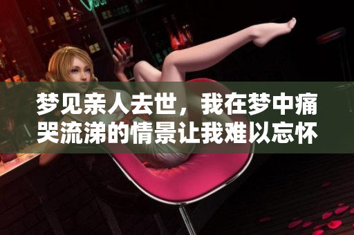 梦见亲人去世，我在梦中痛哭流涕的情景让我难以忘怀