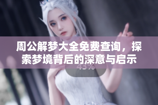 周公解梦大全免费查询，探索梦境背后的深意与启示