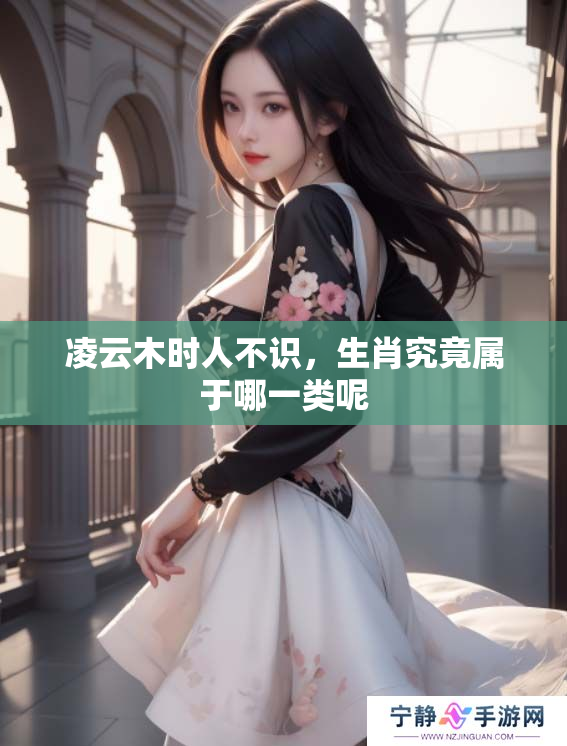 凌云木时人不识，生肖究竟属于哪一类呢