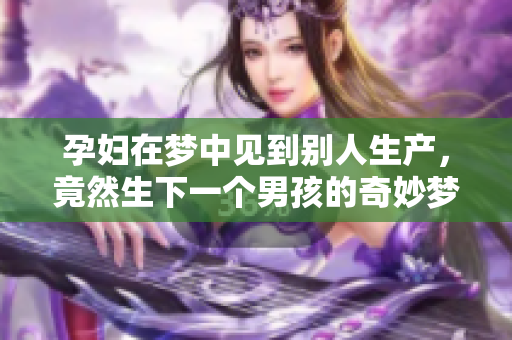 孕妇在梦中见到别人生产，竟然生下一个男孩的奇妙梦境