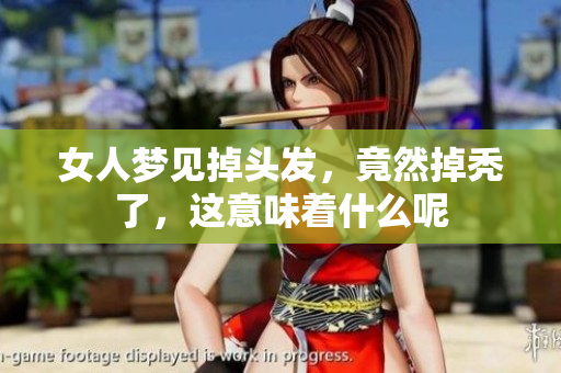女人梦见掉头发，竟然掉秃了，这意味着什么呢