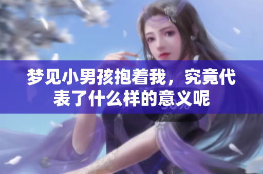 梦见小男孩抱着我，究竟代表了什么样的意义呢