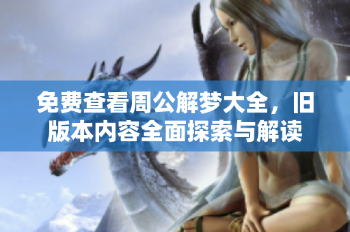 免费查看周公解梦大全，旧版本内容全面探索与解读