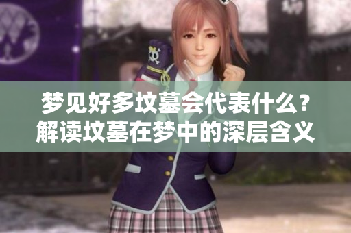 梦见好多坟墓会代表什么？解读坟墓在梦中的深层含义与象征。