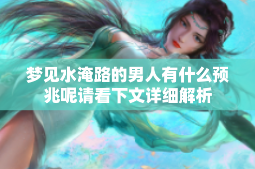 梦见水淹路的男人有什么预兆呢请看下文详细解析