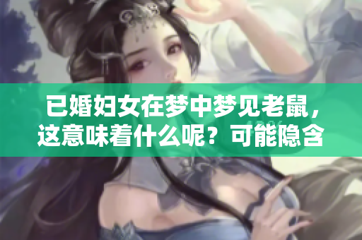 已婚妇女在梦中梦见老鼠，这意味着什么呢？可能隐含着什么样的预兆呢？