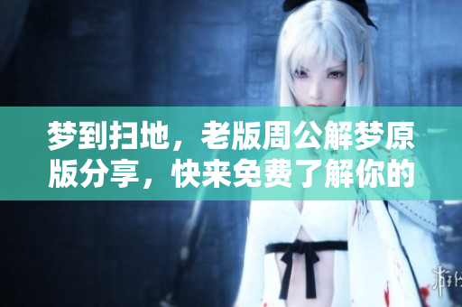 梦到扫地，老版周公解梦原版分享，快来免费了解你的梦境含义！