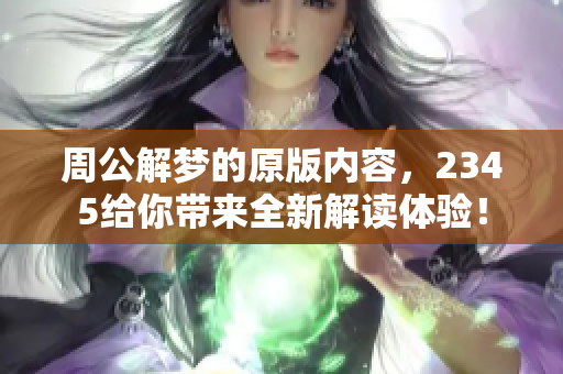 周公解梦的原版内容，2345给你带来全新解读体验！