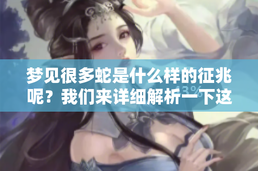 梦见很多蛇是什么样的征兆呢？我们来详细解析一下这个梦境的含义。