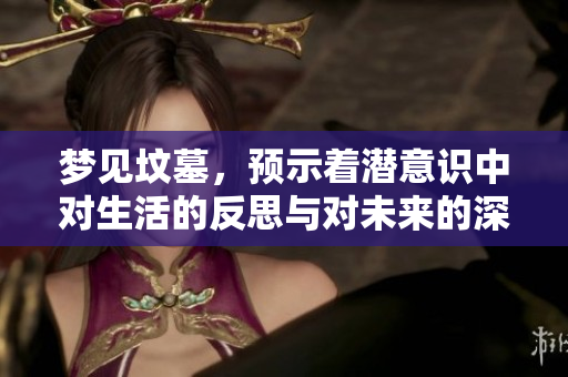 梦见坟墓，预示着潜意识中对生活的反思与对未来的深思熟虑