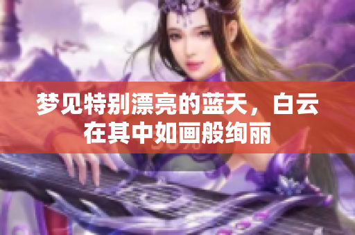 梦见特别漂亮的蓝天，白云在其中如画般绚丽