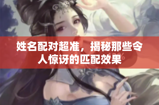 姓名配对超准，揭秘那些令人惊讶的匹配效果