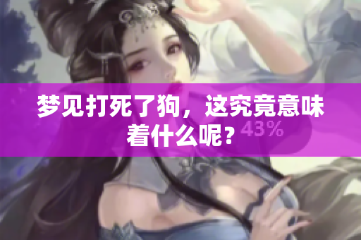 梦见打死了狗，这究竟意味着什么呢？