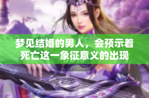 梦见结婚的男人，会预示着死亡这一象征意义的出现