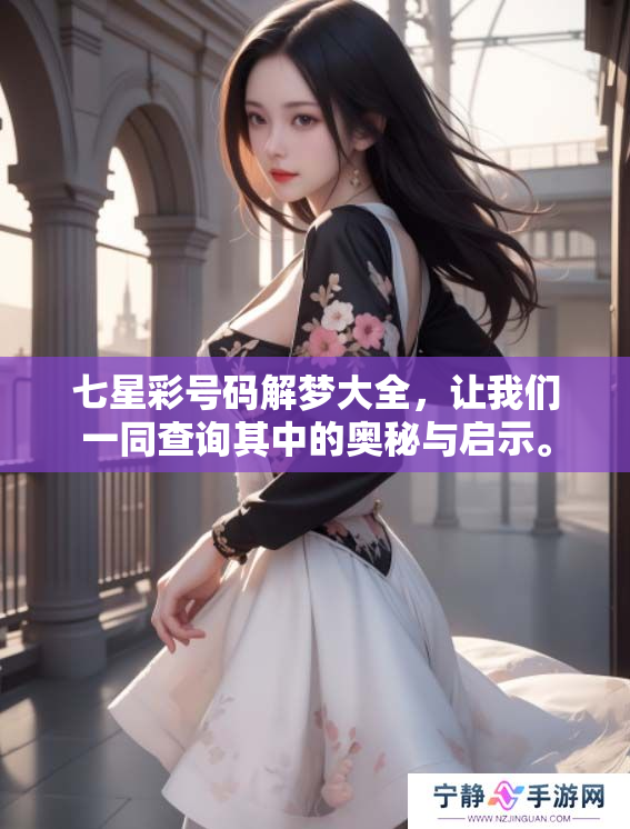 七星彩号码解梦大全，让我们一同查询其中的奥秘与启示。