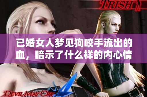 已婚女人梦见狗咬手流出的血，暗示了什么样的内心情绪呢
