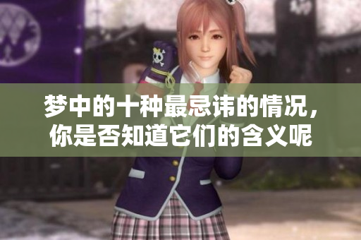 梦中的十种最忌讳的情况，你是否知道它们的含义呢