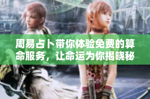 周易占卜带你体验免费的算命服务，让命运为你揭晓秘密与奥秘