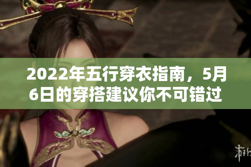 2022年五行穿衣指南，5月6日的穿搭建议你不可错过