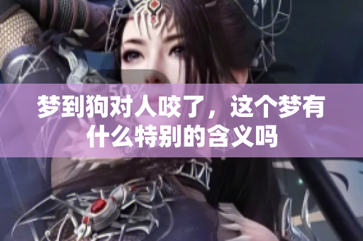 梦到狗对人咬了，这个梦有什么特别的含义吗