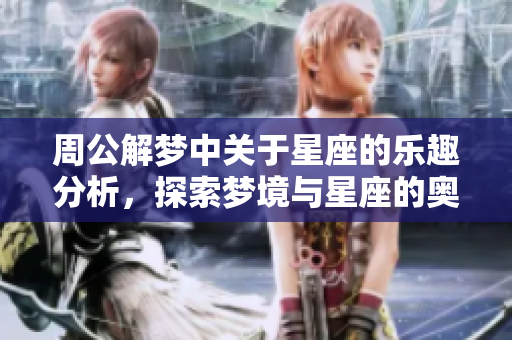 周公解梦中关于星座的乐趣分析，探索梦境与星座的奥秘与关联
