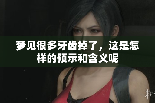 梦见很多牙齿掉了，这是怎样的预示和含义呢