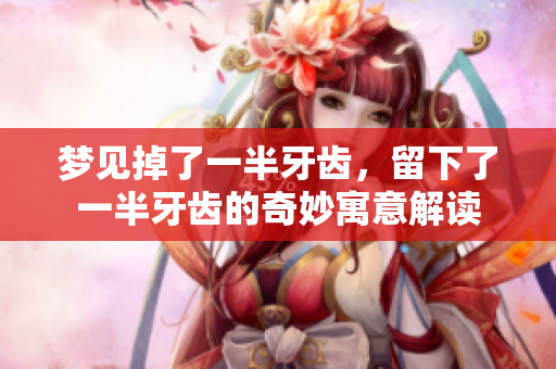 梦见掉了一半牙齿，留下了一半牙齿的奇妙寓意解读
