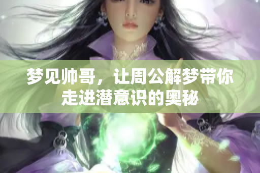 梦见帅哥，让周公解梦带你走进潜意识的奥秘