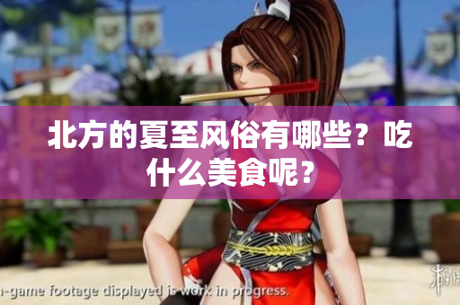 北方的夏至风俗有哪些？吃什么美食呢？