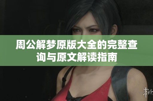 周公解梦原版大全的完整查询与原文解读指南