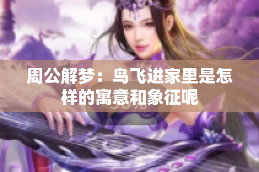 周公解梦：鸟飞进家里是怎样的寓意和象征呢