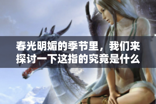 春光明媚的季节里，我们来探讨一下这指的究竟是什么生肖。