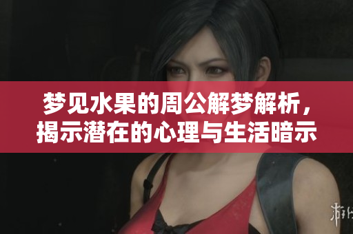 梦见水果的周公解梦解析，揭示潜在的心理与生活暗示
