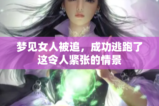 梦见女人被追，成功逃跑了这令人紧张的情景