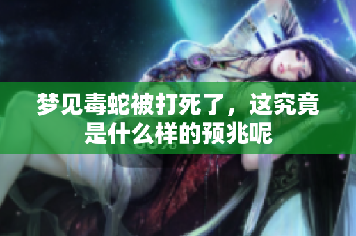 梦见毒蛇被打死了，这究竟是什么样的预兆呢
