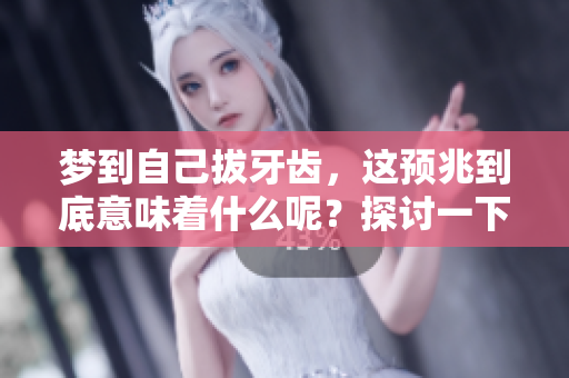 梦到自己拔牙齿，这预兆到底意味着什么呢？探讨一下潜在的含义与解释。